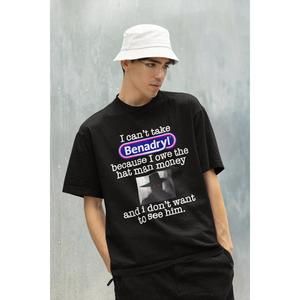 I Cant Take Benadryl Because Owe The Hat Man Money Tshirt